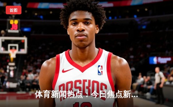 体育新闻热点：今日焦点新闻