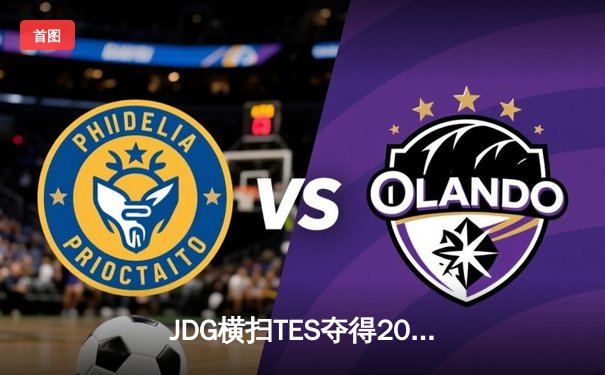 JDG横扫TES夺得2024LPL春季赛冠军，Knight斩获FMVP