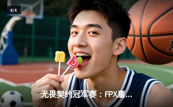 无畏契约冠军赛：FPX鏖战五局力克GEN，Zyppan关键发挥锁定四强席位 - 4