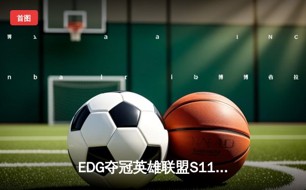 EDG夺冠英雄联盟S11全球总决赛，中国赛区再登世界之巅
