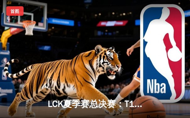 LCK夏季赛总决赛：T1鏖战五局击败GEN，Faker率队夺冠创历史