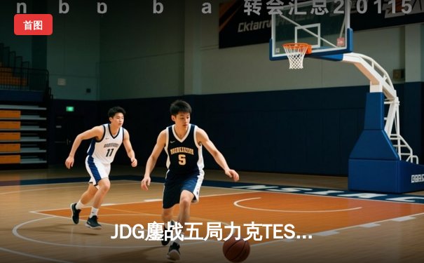 JDG鏖战五局力克TES，成功卫冕LPL春季赛总冠军