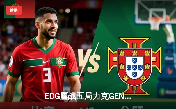 EDG鏖战五局力克GEN，中国战队再闯英雄联盟全球总决赛