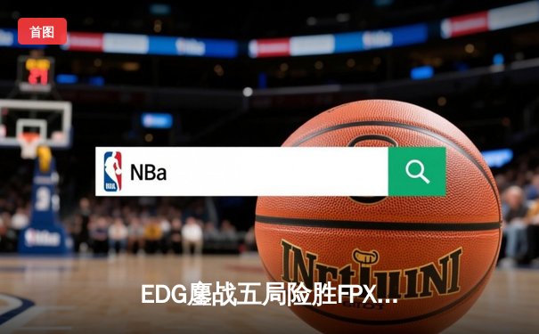 EDG鏖战五局险胜FPX，Viper霞漫天飞羽锁定季后赛胜者组席位