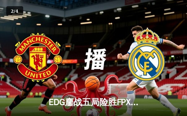 EDG鏖战五局险胜FPX，Viper霞漫天飞羽锁定季后赛胜者组席位 - 2