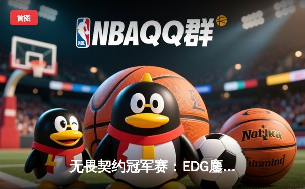 无畏契约冠军赛：EDG鏖战五局力克PRX，昂首挺进四强创历史