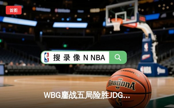WBG鏖战五局险胜JDG登顶LPL夏季赛，TheShy神级纳尔奠定胜局