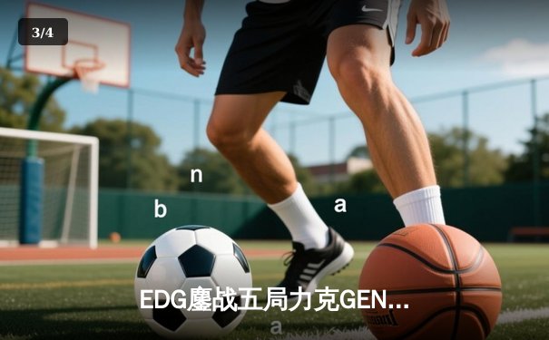 EDG鏖战五局力克GEN，挺进英雄联盟全球总决赛四强 - 3