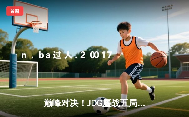 巅峰对决！JDG鏖战五局险胜TES，Knight沙皇关键推助队锁定胜局