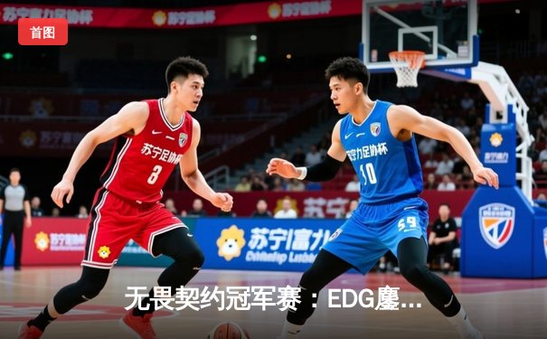 无畏契约冠军赛：EDG鏖战五局力克FPX，康康绝境五杀锁定全球赛门票