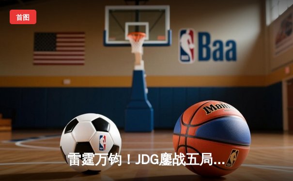 雷霆万钧！JDG鏖战五局力克BLG，勇夺2024LPL春季赛总冠军