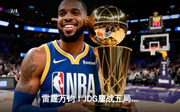 雷霆万钧！JDG鏖战五局力克BLG，勇夺2024LPL春季赛总冠军 - 2