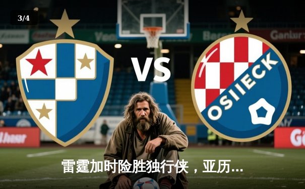 雷霆加时险胜独行侠，亚历山大40分率队挺进西部决赛 - 3