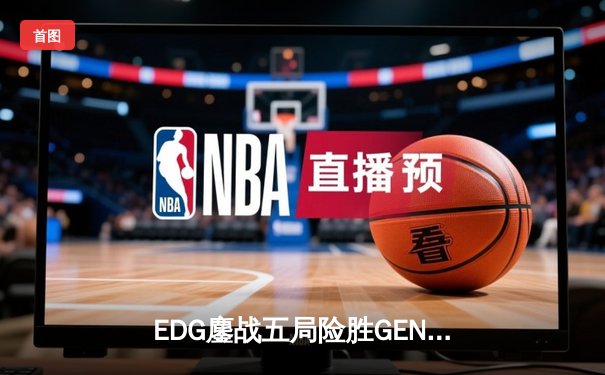 EDG鏖战五局险胜GEN，中国战队首进英雄联盟全球总决赛决赛