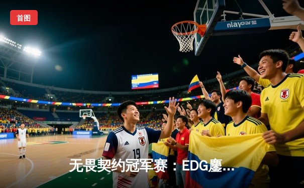无畏契约冠军赛：EDG鏖战五局力克TE，中国电竞创造历史