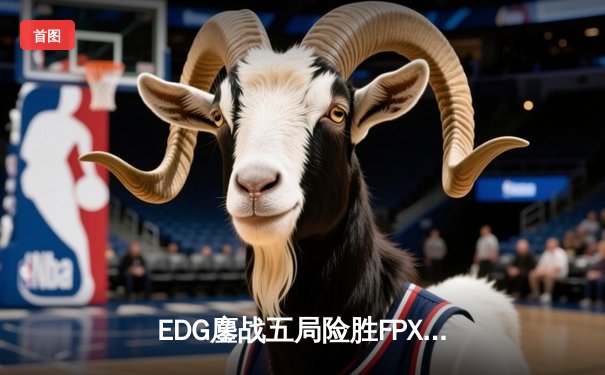EDG鏖战五局险胜FPX，Viper超神霞助队登顶LPL夏季赛半决赛