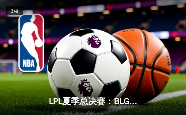 LPL夏季总决赛：BLG鏖战五局力克JDG夺冠，Elk超神厄斐琉斯锁定FMVP - 2
