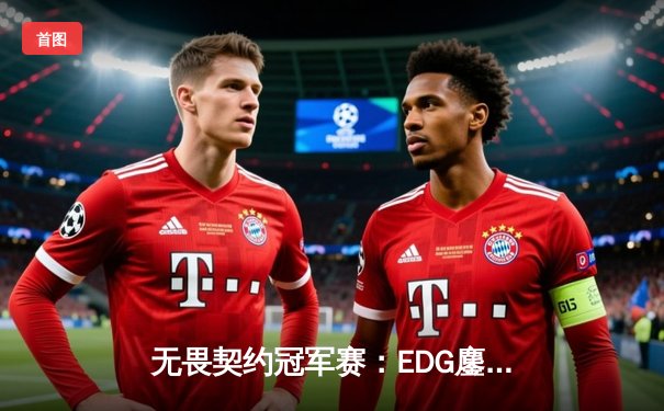 无畏契约冠军赛：EDG鏖战五局力克PRX，中国战队首夺全球总冠军