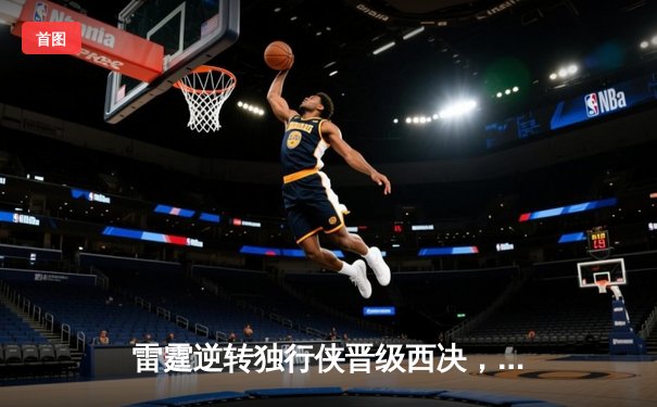 雷霆逆转独行侠晋级西决，亚历山大40分主宰生死战