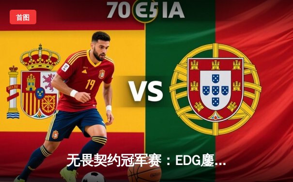 无畏契约冠军赛：EDG鏖战五局力克TE，康康关键局狂揽28杀锁定四强席位