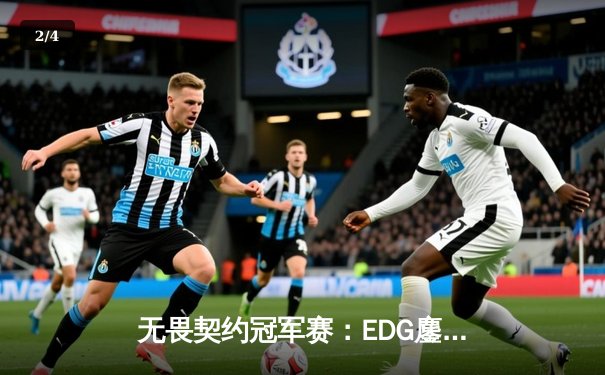 无畏契约冠军赛：EDG鏖战五局力克TE，康康关键局狂砍28杀锁定四强席位 - 2