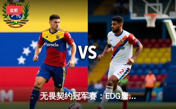 无畏契约冠军赛：EDG鏖战五局力克TE，康康关键局狂砍28杀锁定四强席位