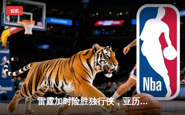 雷霆加时险胜独行侠，亚历山大40分率队挺进西部决赛