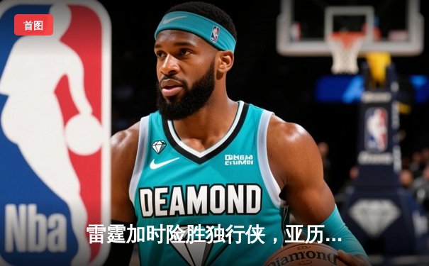 雷霆加时险胜独行侠，亚历山大40分率队挺进西部决赛